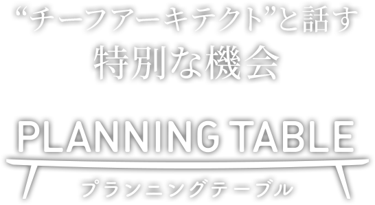 “チーフアーキテクト”と話す特別な機会 PLANNING TABLE